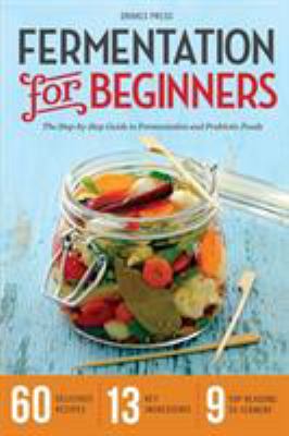 Fermentation for Beginners : The Step-By-Step Guide to Fermentation and Probiotic Foods