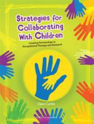Strategies for Collaborating with Children : Creating Partnerships in Occupational Therapy and Research
