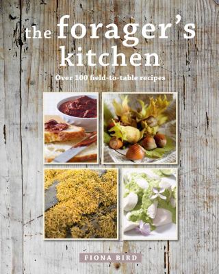 The Forager's Kitchen : Over 100 Field-To-table Recipes