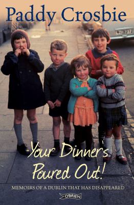 Your Dinner's Poured Out : Memoirs of a Dublin That Has Disappeared