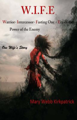 W. I. F. E. Warrior- Intercessor- Fasting One- Erases the Power of the Enemy : One Wife's Story