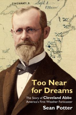 Too near for Dreams : The Story of Cleveland Abbe, America's First Weather Forecaster