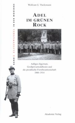 ADEL IM GRÜNEN ROCK : ADLIGES JÄGERTUM, GROSsPRIVATWALDBESITZ UND DIE PREUSsISCHE FORSTBEAMTENSCHAFT 1866-1914