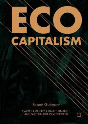 Eco-Capitalism : Carbon Money, Climate Finance, and Sustainable Development