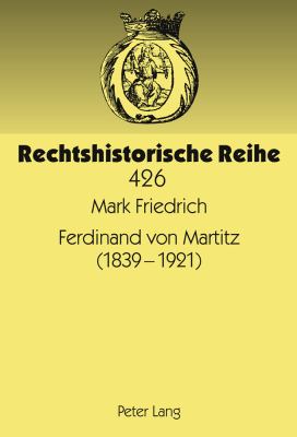 Ferdinand Von Martitz (1839-1921) : Rechtshistoriker, Staatsrechtler und Voelkerrechtler Zwischen Dem Ende des Deutschen Bundes und Dem Beginn der Weimarer Republik