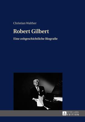 Robert Gilbert : Eine Zeitgeschichtliche Biografie