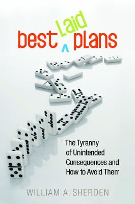 Best Laid Plans : The Tyranny of Unintended Consequences and How to Avoid Them