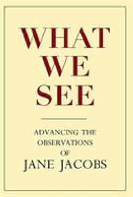 What We See : Advancing the Observations of Jane Jacobs