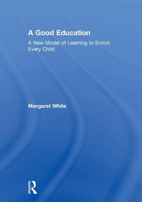 A Good Education : A New Model of Learning to Enrich Every Child