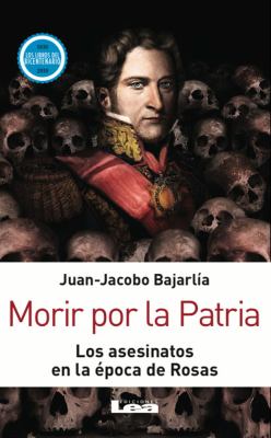 Morir Por la Patria : Los Asesinatos en la época de Rosas