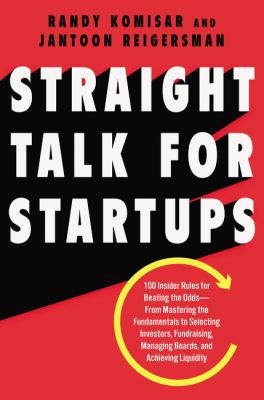 Straight Talk for Startups : 100 Insider Rules for Beating the Odds--From Mastering the Fundamentals to Selecting Investors, Fundraising, Managing Boards, and Achieving Liquidity