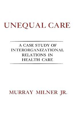Unequal Care : A Case Study of Interorganizational Relations in Health Care