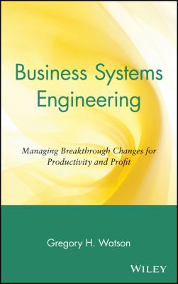 Business Systems Engineering : Managing Breakthrough Changes for Productivity and Profit