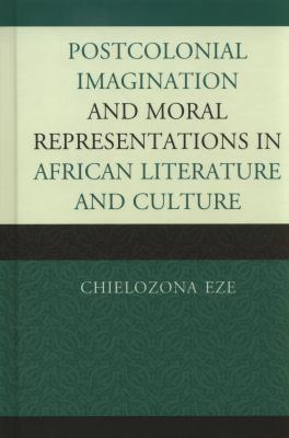 Postcolonial Imaginations and Moral Representations in African Literature and Culture