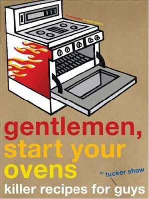Gentlemen, Start Your Ovens : Killer Recipes for Guys