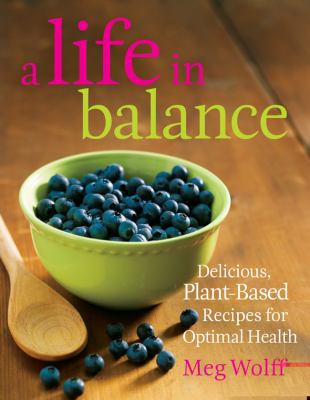 A Life in Balance : Delicious, Plant-Based Recipes for Optimal Health