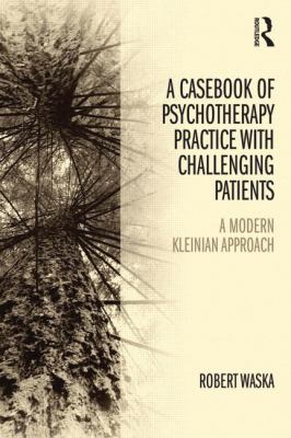 A Casebook of Psychotherapy Practice with Challenging Patients : A Modern Kleinian Approach