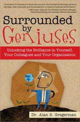 Surrounded by Geniuses : Unlocking the Brilliance in Yourself, Your Colleagues and Your Organization