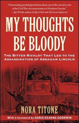 My Thoughts Be Bloody : The Bitter Rivalry That Led to the Assassination of Abraham Lincoln