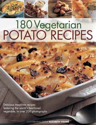 180 Delicious Vegetarian Potato Recipes : Delicious Meat-Free Recipes Featuring the World's Best-Loved Vegetable, in over 200 Photographs