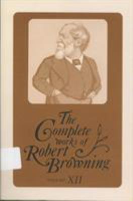 The Complete Works of Robert Browning Vol. XII : With Variant Readings and Annotations