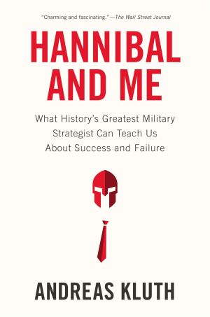 Hannibal and Me : What History's Greatest Military Strategist Can Teach Us about Success and Failu Re
