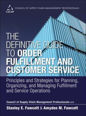 The Definitive Guide to Order Fulfillment and Customer Service : Principles and Strategies for Planning, Organizing, and Managing Fulfillment and Service Operations