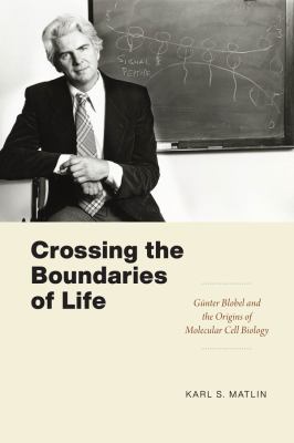 Crossing the Boundaries of Life : Günter Blobel and the Origins of Molecular Cell Biology