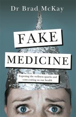 Fake Medicine : Exposing the Wellness Crazes, Cons and Quacks Costing Us Our Health