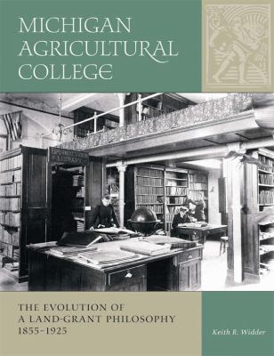 Michigan Agricultural College : The Evolution of a Land-Grant Philosophy, 1885-1925