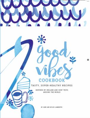 Good Vibes Cookbook : Delicious, Easy Food for a Happy, Healthy Life
