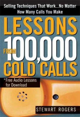 Lessons from 100,000 Cold Calls : Selling Techniques That Work... No Matter How Many Calls You Make
