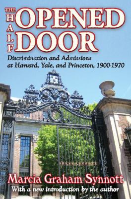 The Half-Opened Door : Discrimination and Admissions at Harvard, Yale, and Princeton, 1900-1970