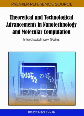 Theoretical and Technological Advancements in Nanotechnology and Molecular Computation : Interdisciplinary Gains