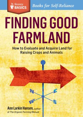 Finding Good Farmland : How to Evaluate and Acquire Land for Raising Crops and Animals. a Storey BASICS® Title