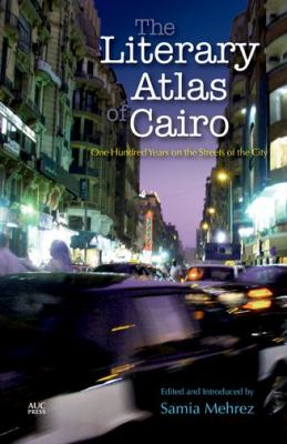 The Literary Atlas of Cairo : One Hundred Years on the Streets of the City