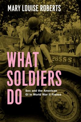 What Soldiers Do : Sex and the American GI in World War II France