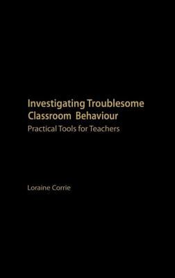 Investigating Troublesome Classroom Behaviours : Practical Tools for Teachers