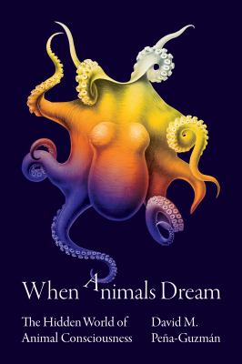 When Animals Dream : The Hidden World of Animal Consciousness