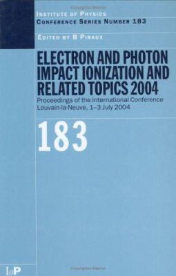 Electron and Photon Impact Ionization and Related Topics 2004 : Proceedings of the International Conference Louvain-La-Neuve, 1-3 July 2004