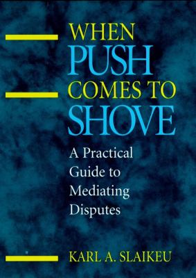 When Push Comes to Shove : A Practical Guide to Mediating Disputes