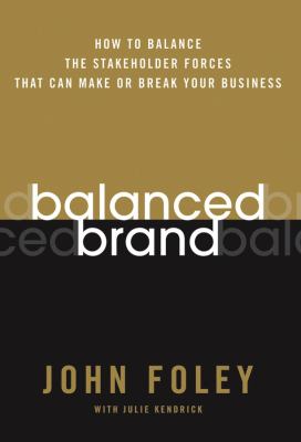 Balanced Brand : How to Balance the Stakeholder Forces That Can Make or Break Your Business