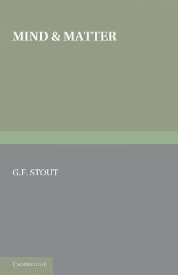 Mind and Matter : The First of Two Volumes Based on the Gifford Lectures Delivered in the University of Edinburgh in 1919 And 1921