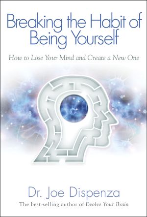 Breaking the Habit of Being Yourself : How to Lose Your Mind and Create a New One