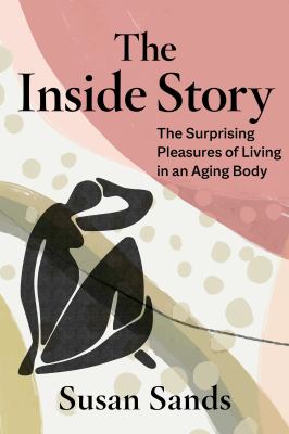 The Inside Story : The Surprising Pleasures of Living in an Aging Body