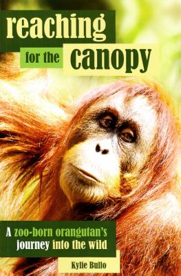 Reaching for the Canopy : A Zoo-Born Orangutan's Journey into the Wild
