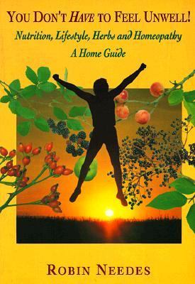 You Don't Have to Feel Unwell : Nutrition, Lifestyle, Herbs and Homeopathy - A Home Guide
