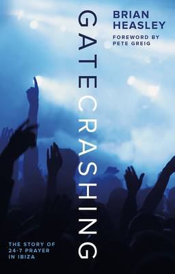 Gatecrashing : The Story of 24-7 Prayer in Ibiza