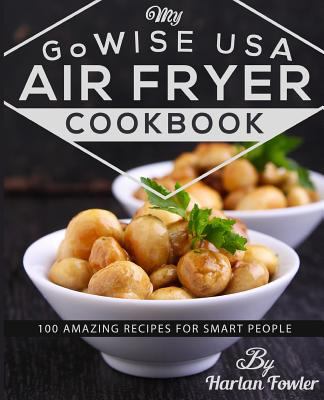 My Gowise USA Air Fryer Cookbook : 100 Amazing Recipes for Smart People
