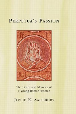 Perpetua's Passion : The Death and Memory of a Young Roman Woman
